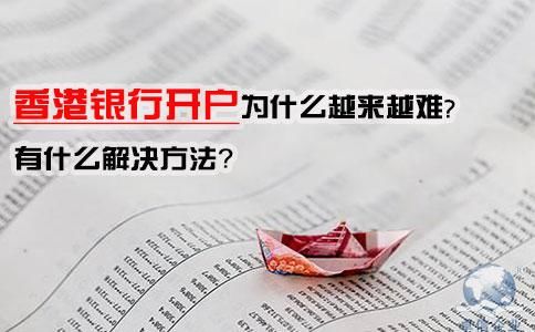 香港银行开户为什么越来越难，有什么解决方法？