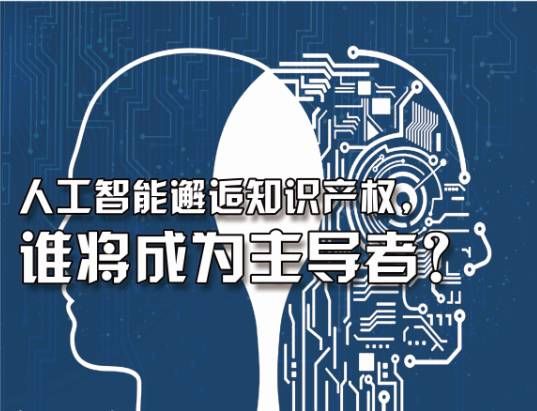 独家策划人工智能时代对知识产权保护运用带来