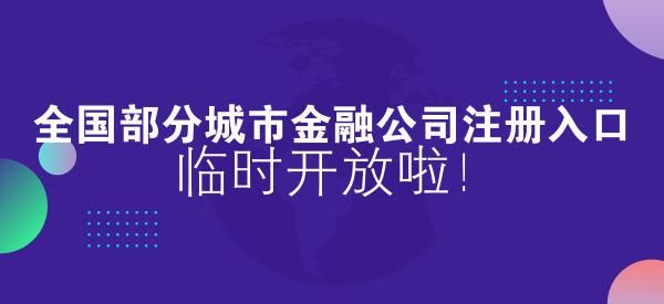 全国部分城市金融公司注册入口临时开放啦!_【